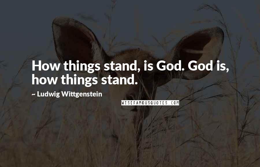 Ludwig Wittgenstein Quotes: How things stand, is God. God is, how things stand.