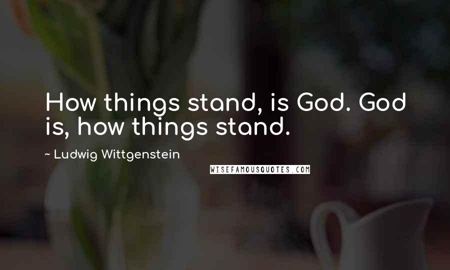 Ludwig Wittgenstein Quotes: How things stand, is God. God is, how things stand.