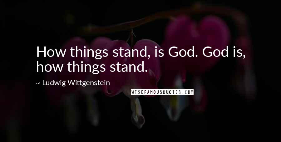 Ludwig Wittgenstein Quotes: How things stand, is God. God is, how things stand.