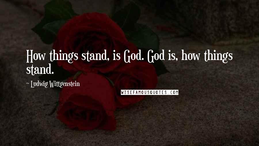 Ludwig Wittgenstein Quotes: How things stand, is God. God is, how things stand.