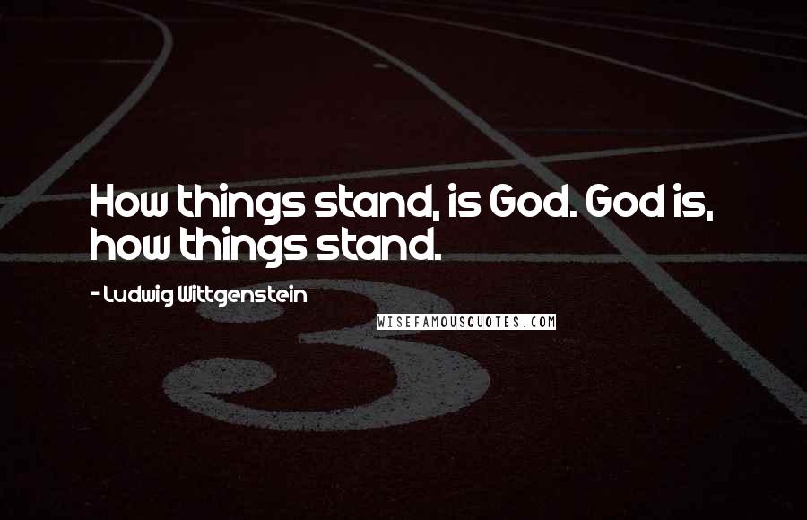 Ludwig Wittgenstein Quotes: How things stand, is God. God is, how things stand.