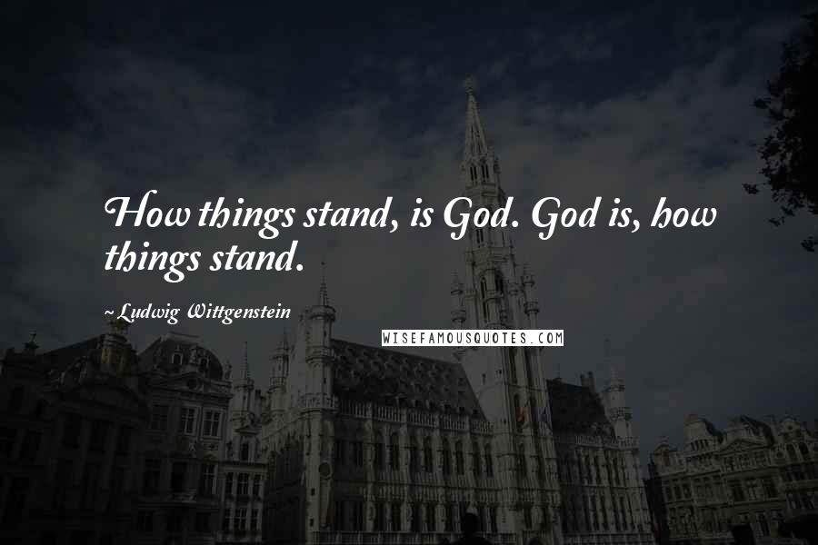 Ludwig Wittgenstein Quotes: How things stand, is God. God is, how things stand.