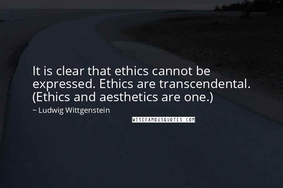 Ludwig Wittgenstein Quotes: It is clear that ethics cannot be expressed. Ethics are transcendental. (Ethics and aesthetics are one.)