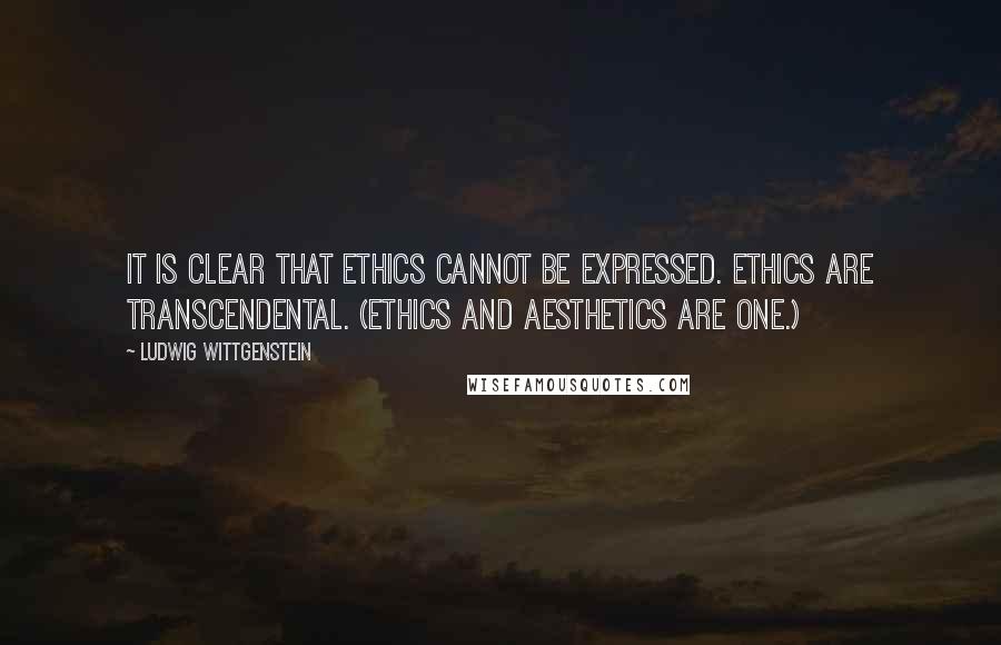 Ludwig Wittgenstein Quotes: It is clear that ethics cannot be expressed. Ethics are transcendental. (Ethics and aesthetics are one.)