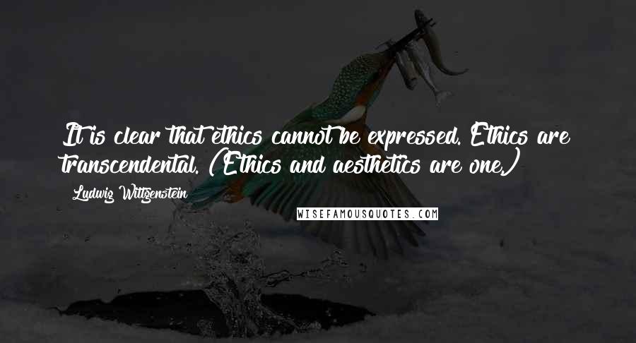 Ludwig Wittgenstein Quotes: It is clear that ethics cannot be expressed. Ethics are transcendental. (Ethics and aesthetics are one.)