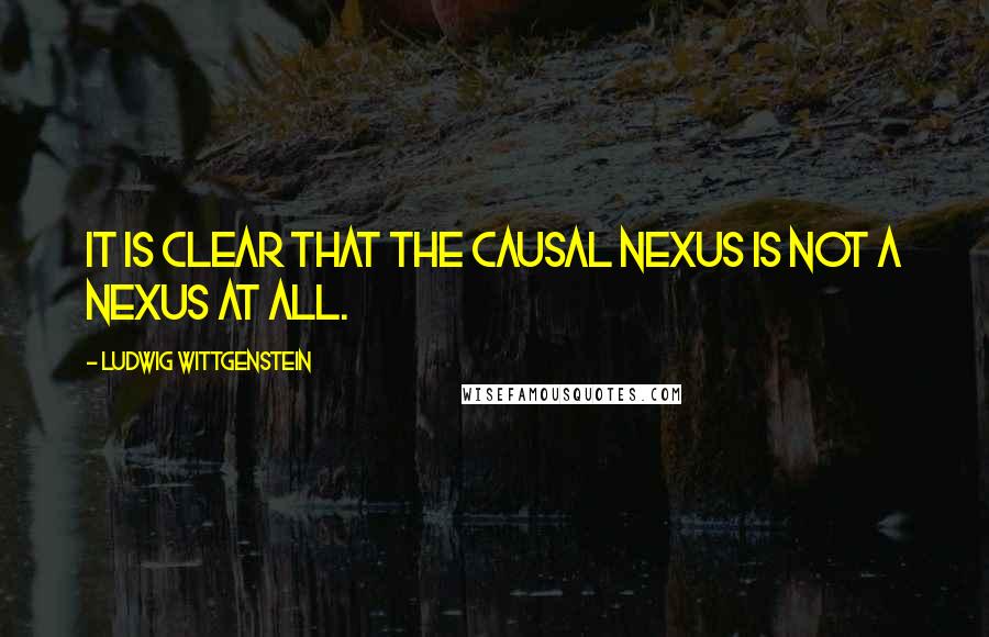 Ludwig Wittgenstein Quotes: It is clear that the causal nexus is not a nexus at all.