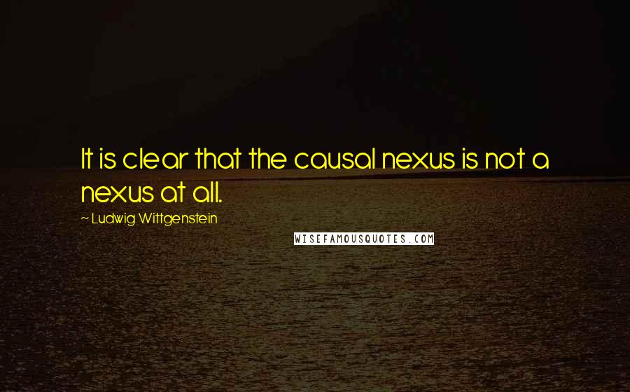 Ludwig Wittgenstein Quotes: It is clear that the causal nexus is not a nexus at all.