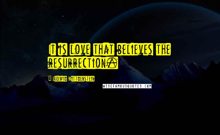 Ludwig Wittgenstein Quotes: It is love that believes the resurrection.