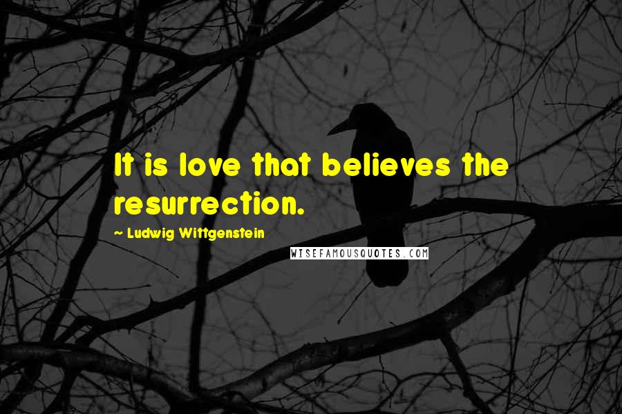 Ludwig Wittgenstein Quotes: It is love that believes the resurrection.
