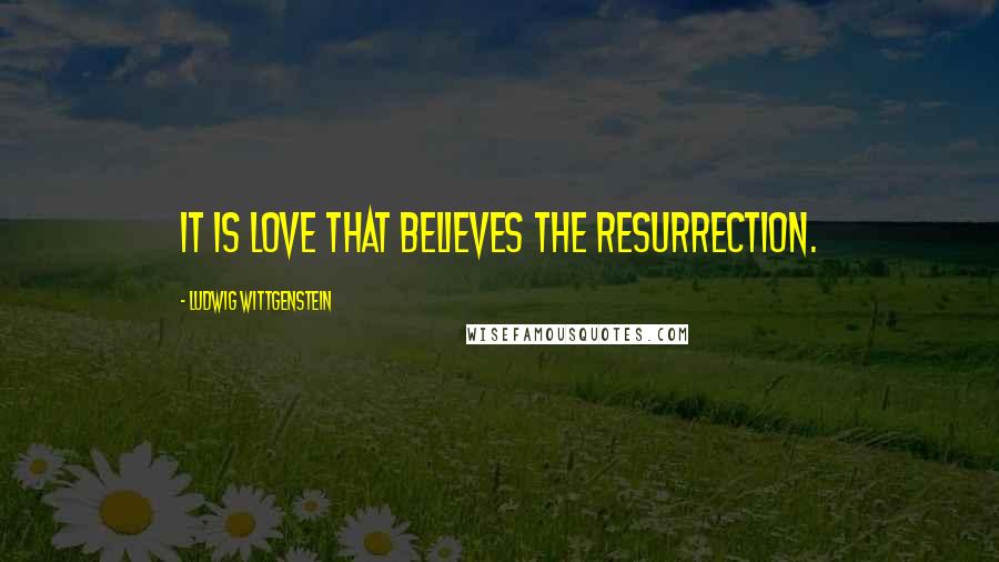 Ludwig Wittgenstein Quotes: It is love that believes the resurrection.