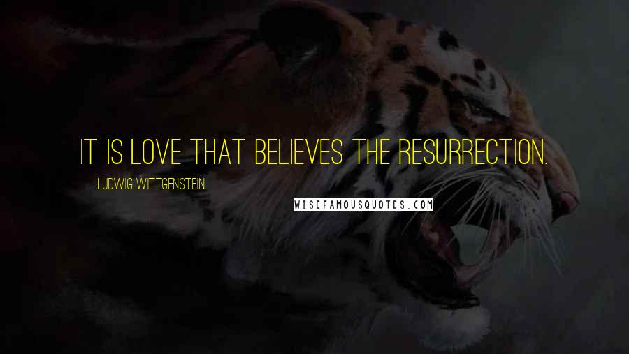 Ludwig Wittgenstein Quotes: It is love that believes the resurrection.