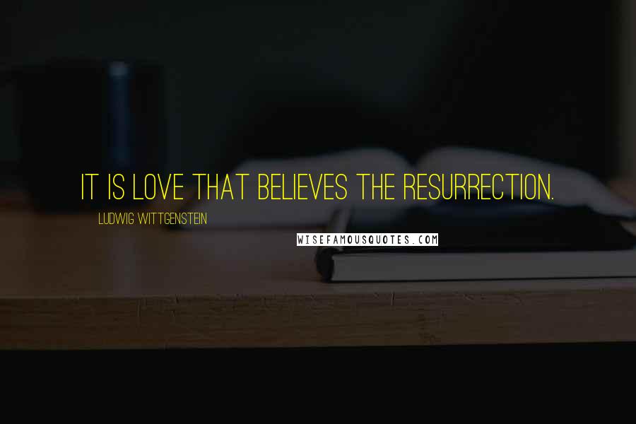 Ludwig Wittgenstein Quotes: It is love that believes the resurrection.