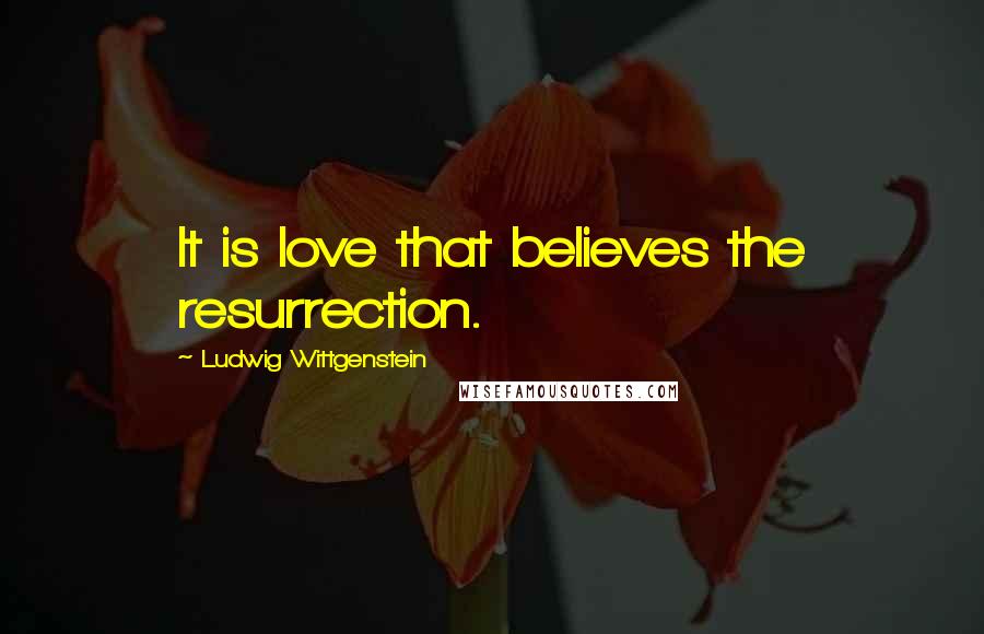 Ludwig Wittgenstein Quotes: It is love that believes the resurrection.