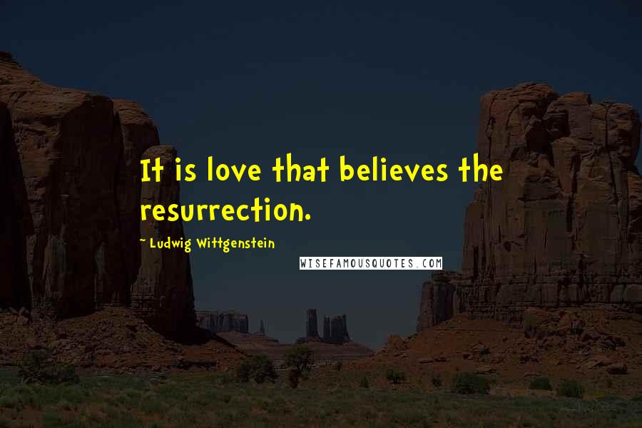 Ludwig Wittgenstein Quotes: It is love that believes the resurrection.