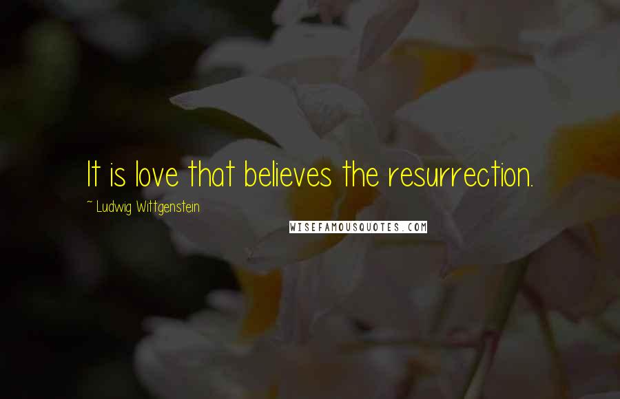 Ludwig Wittgenstein Quotes: It is love that believes the resurrection.