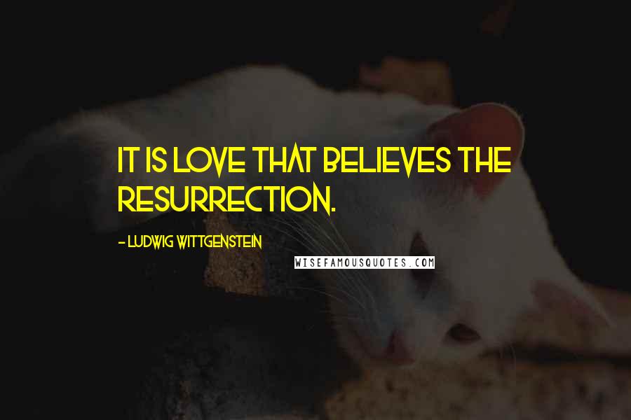 Ludwig Wittgenstein Quotes: It is love that believes the resurrection.