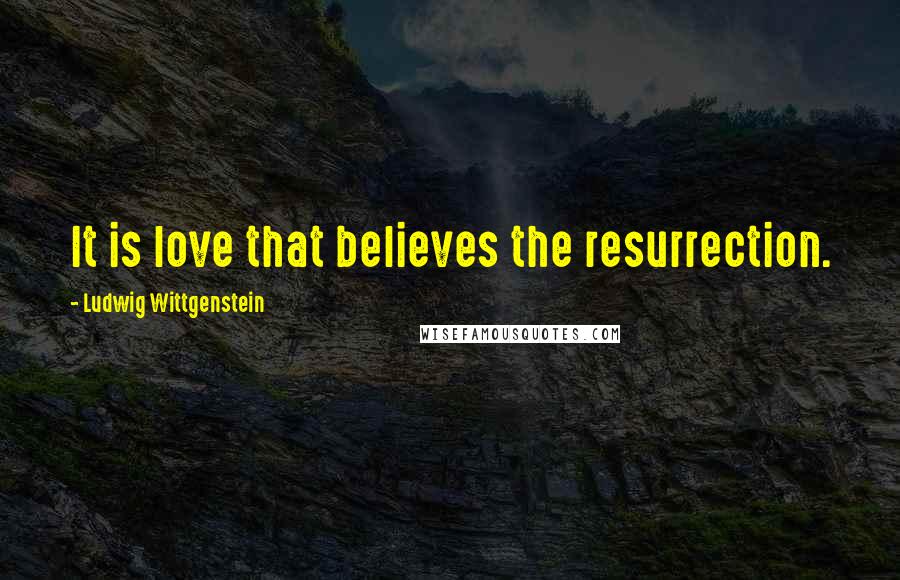 Ludwig Wittgenstein Quotes: It is love that believes the resurrection.