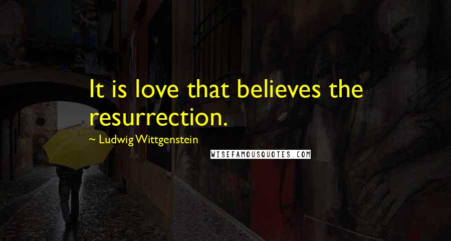 Ludwig Wittgenstein Quotes: It is love that believes the resurrection.