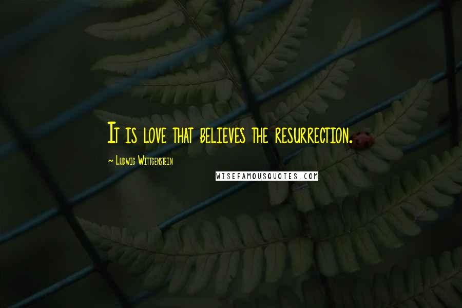 Ludwig Wittgenstein Quotes: It is love that believes the resurrection.
