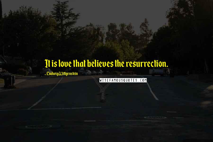 Ludwig Wittgenstein Quotes: It is love that believes the resurrection.