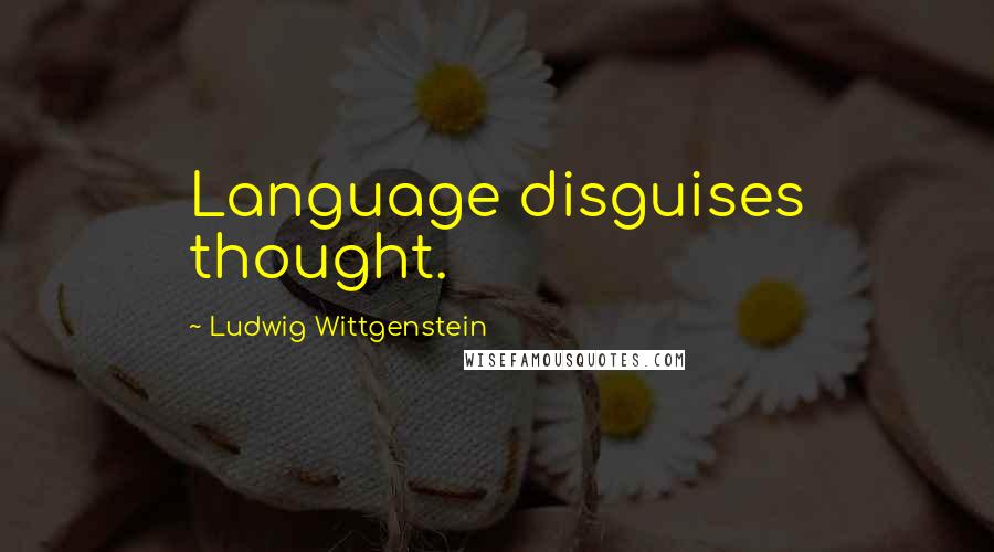 Ludwig Wittgenstein Quotes: Language disguises thought.