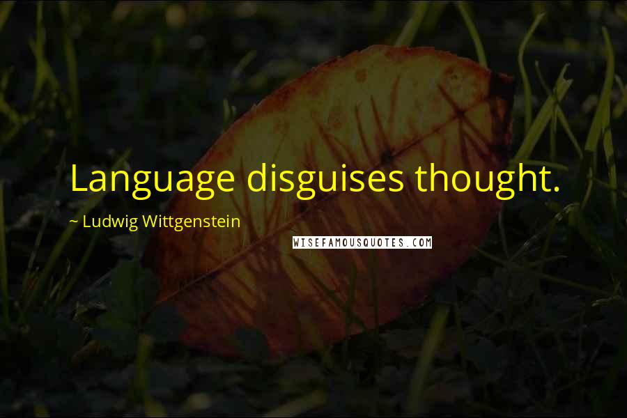 Ludwig Wittgenstein Quotes: Language disguises thought.