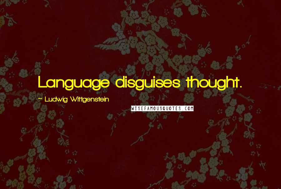 Ludwig Wittgenstein Quotes: Language disguises thought.