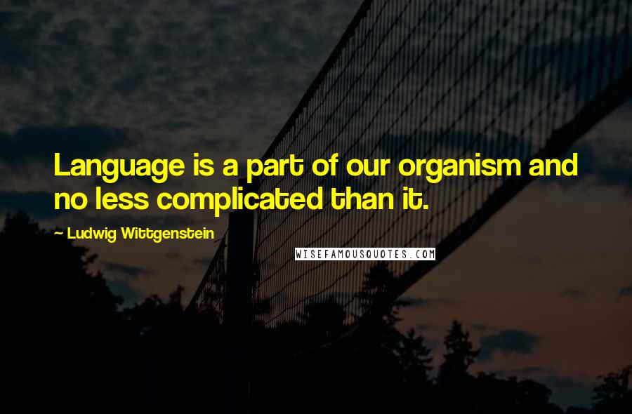 Ludwig Wittgenstein Quotes: Language is a part of our organism and no less complicated than it.