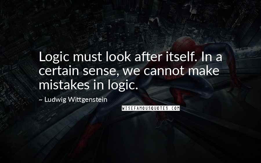 Ludwig Wittgenstein Quotes: Logic must look after itself. In a certain sense, we cannot make mistakes in logic.