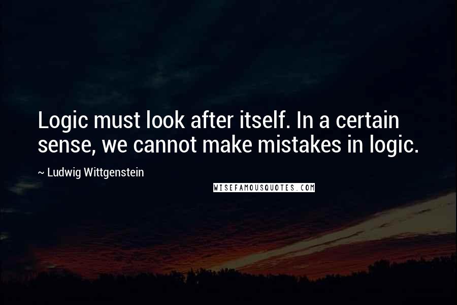 Ludwig Wittgenstein Quotes: Logic must look after itself. In a certain sense, we cannot make mistakes in logic.