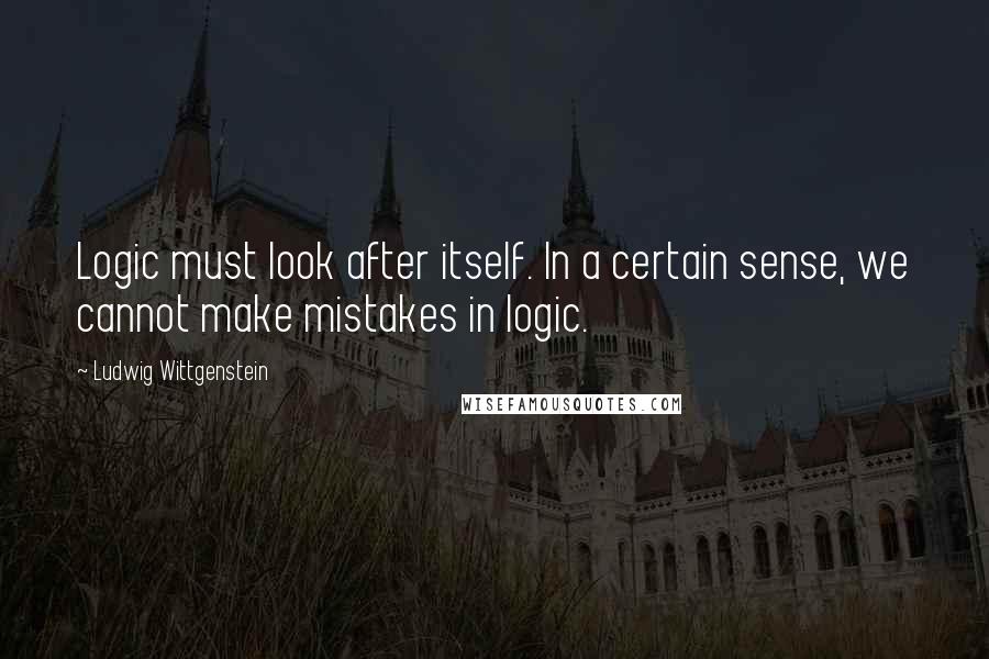 Ludwig Wittgenstein Quotes: Logic must look after itself. In a certain sense, we cannot make mistakes in logic.