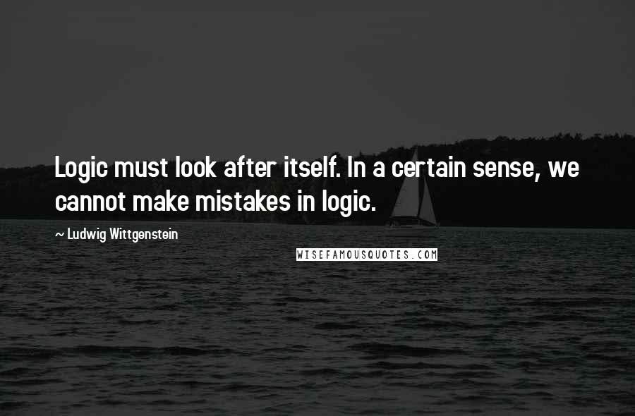 Ludwig Wittgenstein Quotes: Logic must look after itself. In a certain sense, we cannot make mistakes in logic.