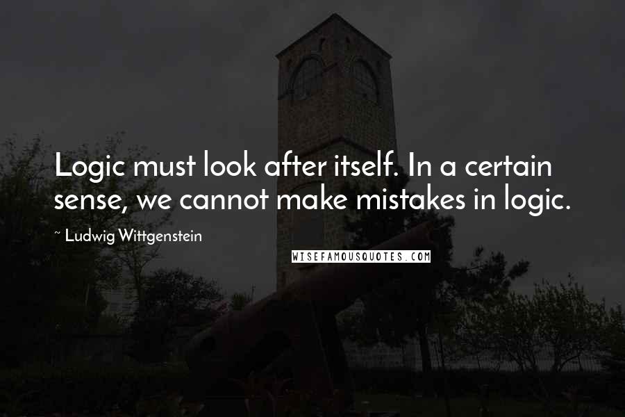 Ludwig Wittgenstein Quotes: Logic must look after itself. In a certain sense, we cannot make mistakes in logic.