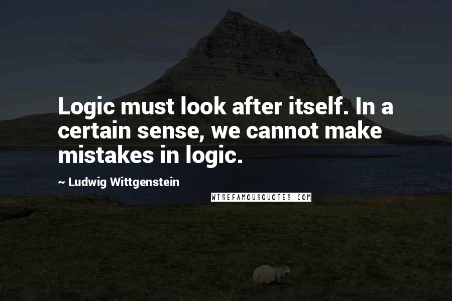Ludwig Wittgenstein Quotes: Logic must look after itself. In a certain sense, we cannot make mistakes in logic.