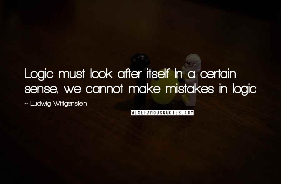 Ludwig Wittgenstein Quotes: Logic must look after itself. In a certain sense, we cannot make mistakes in logic.