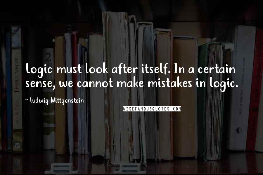 Ludwig Wittgenstein Quotes: Logic must look after itself. In a certain sense, we cannot make mistakes in logic.