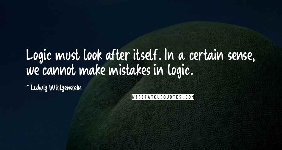 Ludwig Wittgenstein Quotes: Logic must look after itself. In a certain sense, we cannot make mistakes in logic.