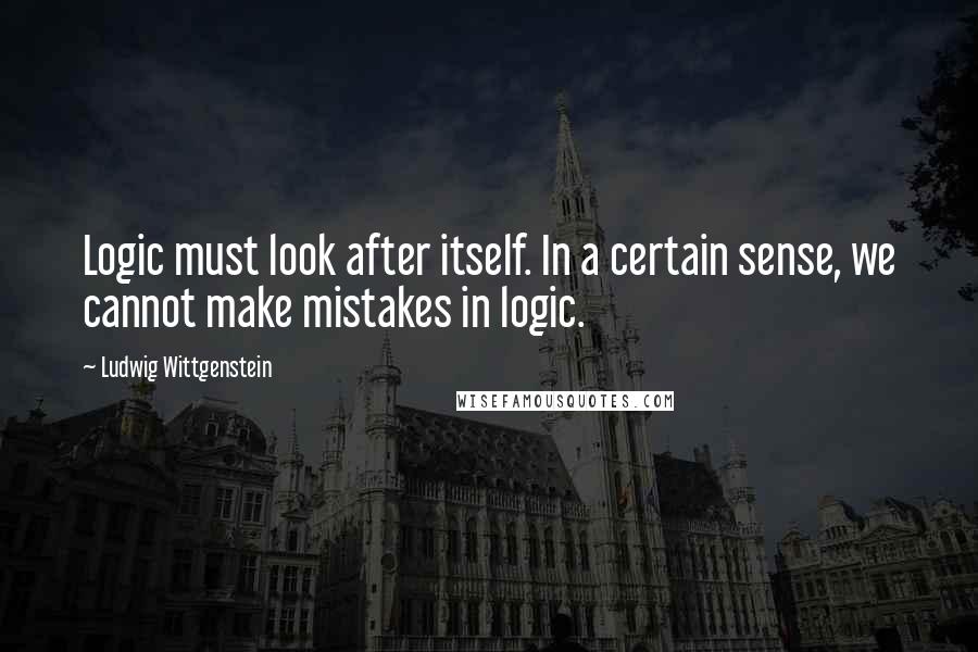 Ludwig Wittgenstein Quotes: Logic must look after itself. In a certain sense, we cannot make mistakes in logic.