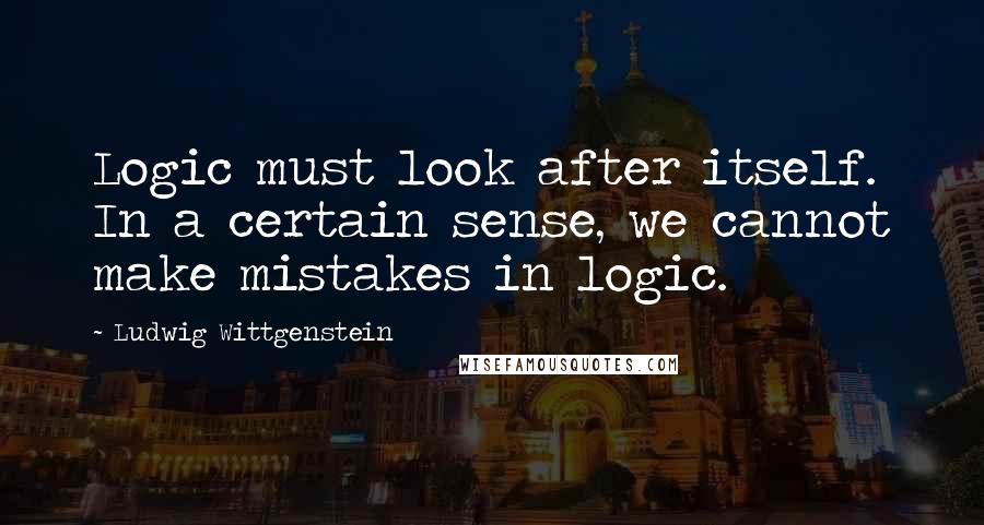 Ludwig Wittgenstein Quotes: Logic must look after itself. In a certain sense, we cannot make mistakes in logic.