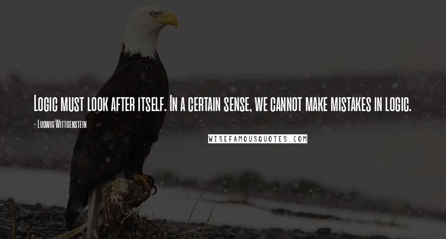 Ludwig Wittgenstein Quotes: Logic must look after itself. In a certain sense, we cannot make mistakes in logic.