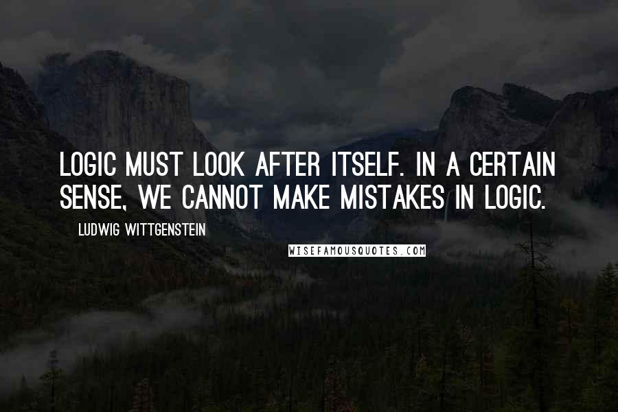 Ludwig Wittgenstein Quotes: Logic must look after itself. In a certain sense, we cannot make mistakes in logic.