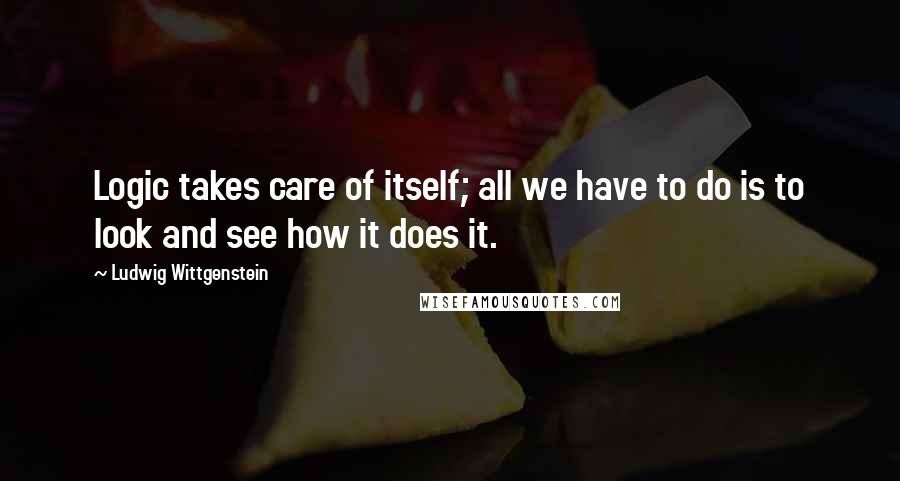 Ludwig Wittgenstein Quotes: Logic takes care of itself; all we have to do is to look and see how it does it.