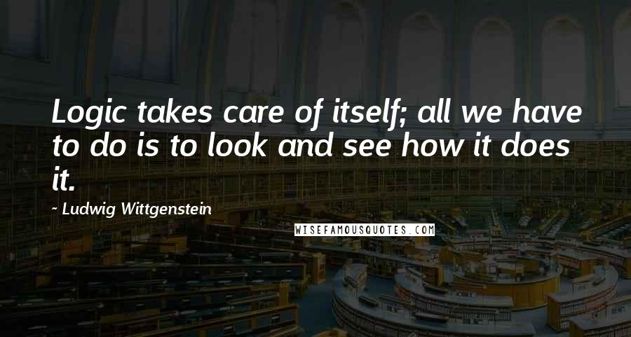 Ludwig Wittgenstein Quotes: Logic takes care of itself; all we have to do is to look and see how it does it.