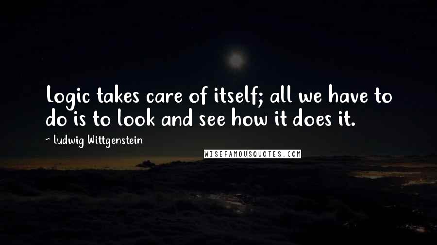 Ludwig Wittgenstein Quotes: Logic takes care of itself; all we have to do is to look and see how it does it.