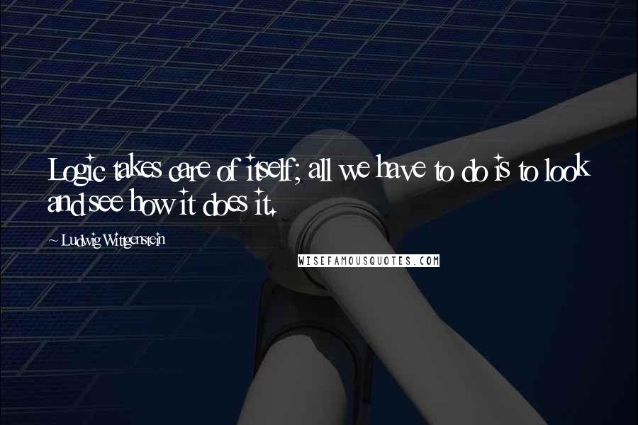 Ludwig Wittgenstein Quotes: Logic takes care of itself; all we have to do is to look and see how it does it.