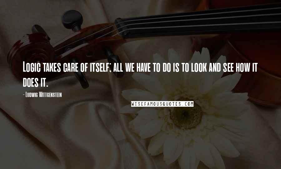 Ludwig Wittgenstein Quotes: Logic takes care of itself; all we have to do is to look and see how it does it.