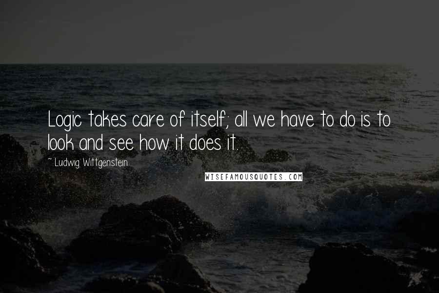 Ludwig Wittgenstein Quotes: Logic takes care of itself; all we have to do is to look and see how it does it.