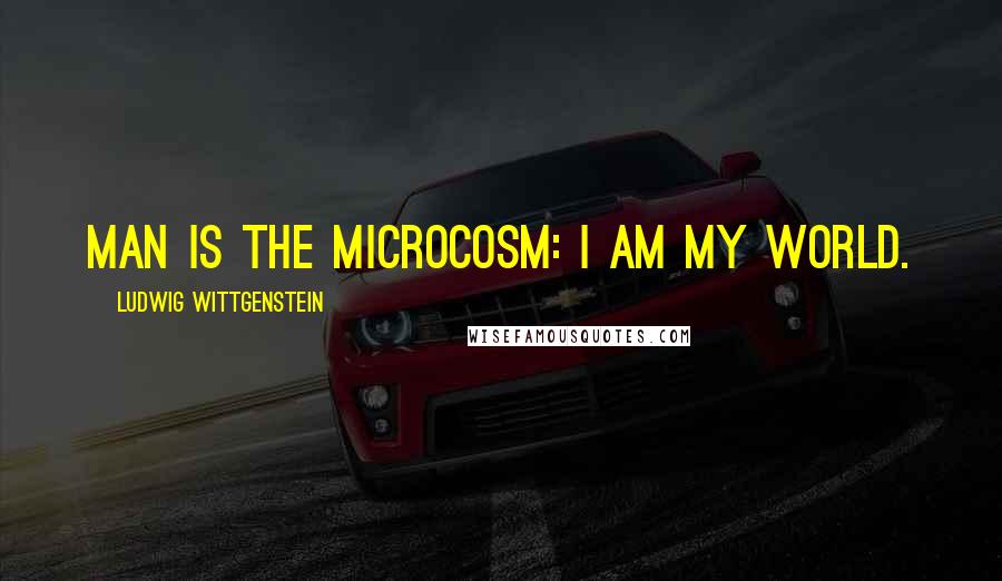 Ludwig Wittgenstein Quotes: Man is the microcosm: I am my world.