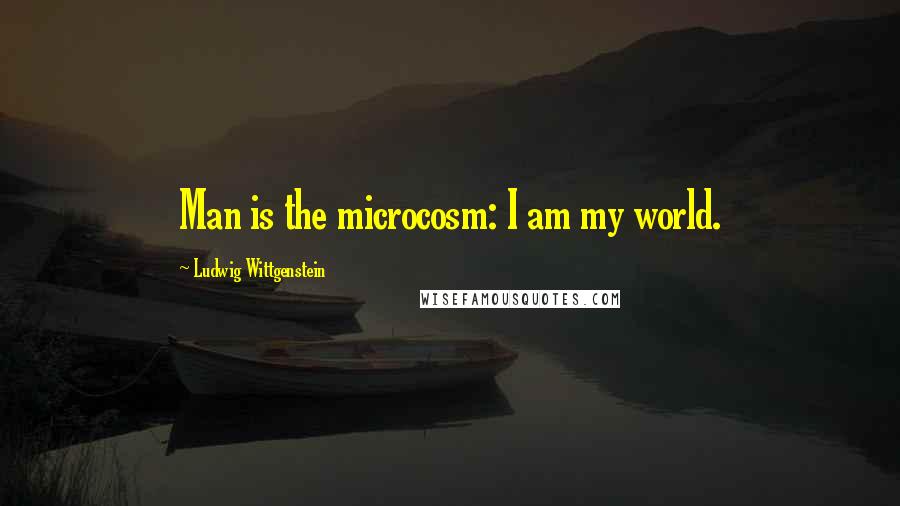 Ludwig Wittgenstein Quotes: Man is the microcosm: I am my world.