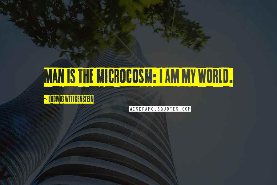 Ludwig Wittgenstein Quotes: Man is the microcosm: I am my world.